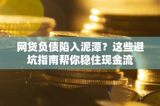 济南网贷负债陷入泥潭？这些避坑指南帮你稳住现金流