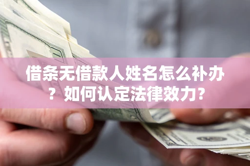 济南借条无借款人姓名怎么补办？如何认定法律效力？