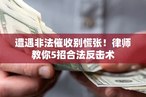 济南遭遇非法催收别慌张！律师教你5招合法反击术