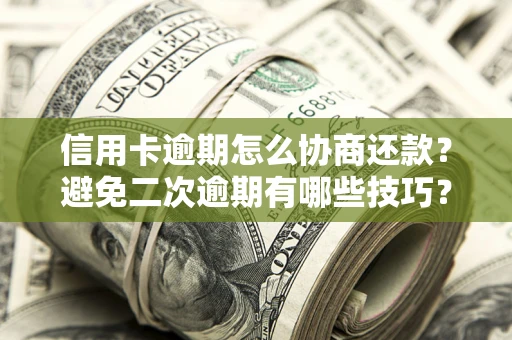 济南信用卡逾期怎么协商还款？避免二次逾期有哪些技巧？