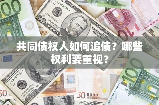 济南共同债权人如何追债？哪些权利要重视？