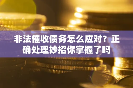 济南非法催收债务怎么应对？正确处理妙招你掌握了吗