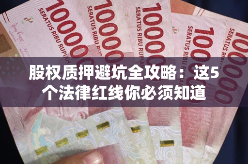 济南股权质押避坑全攻略：这5个法律红线你必须知道