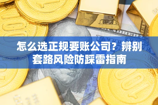 济南怎么选正规要账公司？辨别套路风险防踩雷指南