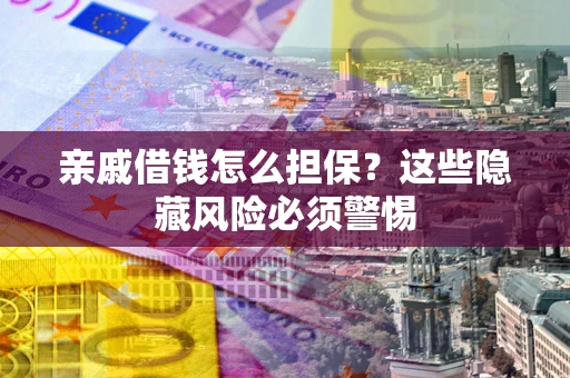 济南亲戚借钱怎么担保？这些隐藏风险必须警惕