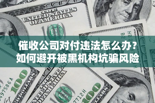 济南催收公司对付违法怎么办？如何避开被黑机构坑骗风险