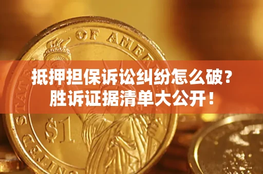 济南抵押担保诉讼纠纷怎么破？胜诉证据清单大公开！