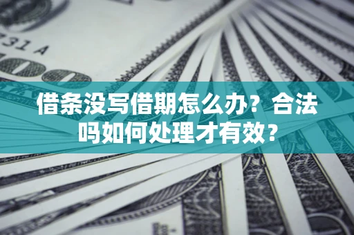 济南借条没写借期怎么办？合法吗如何处理才有效？