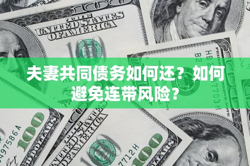 济南夫妻共同债务如何还？如何避免连带风险？