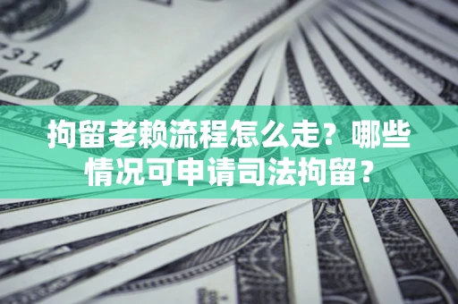 济南拘留老赖流程怎么走?哪些情况可申请司法拘留? 济南拘留老赖流程怎么走?哪些情况可申请司法拘留?