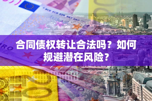 济南合同债权转让合法吗？如何规避潜在风险？