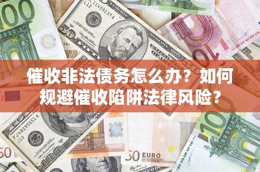 济南催收非法债务怎么办？如何规避催收陷阱法律风险？