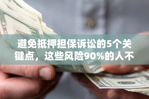 济南避免抵押担保诉讼的5个关键点，这些风险90%的人不知道！