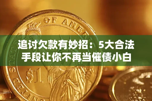 济南追讨欠款有妙招：5大合法手段让你不再当催债小白