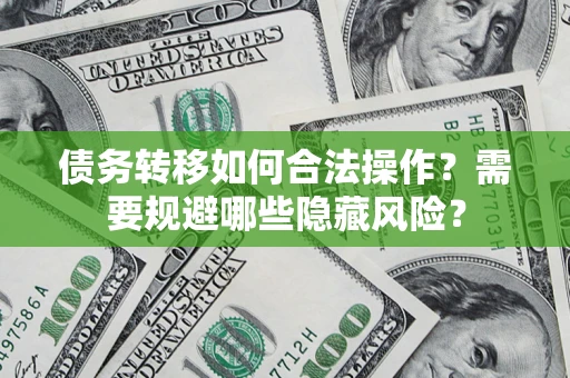 济南债务转移如何合法操作？需要规避哪些隐藏风险？