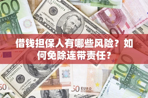 济南借钱担保人有哪些风险？如何免除连带责任？