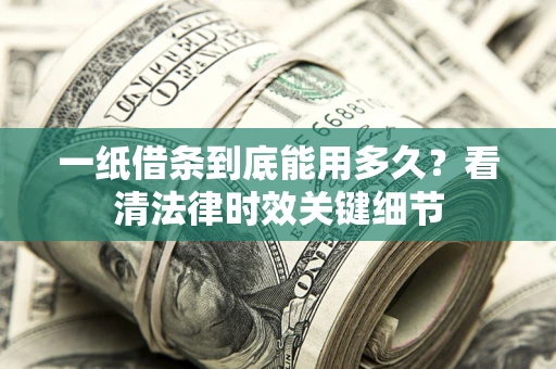 济南一纸借条到底能用多久？看清法律时效关键细节