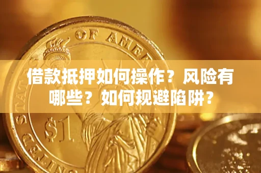 济南借款抵押如何操作？风险有哪些？如何规避陷阱？