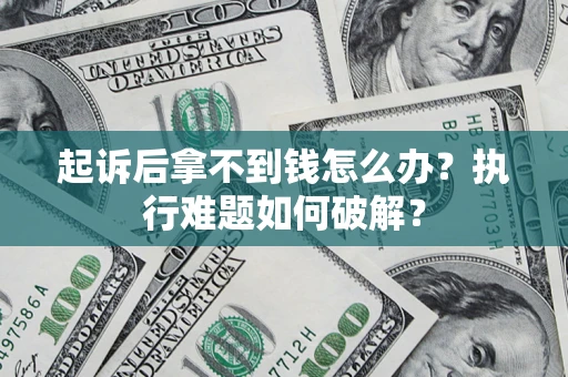 济南起诉后拿不到钱怎么办?执行难题如何破解? 济南起诉后拿不到钱怎么办?执行难题如何破解?