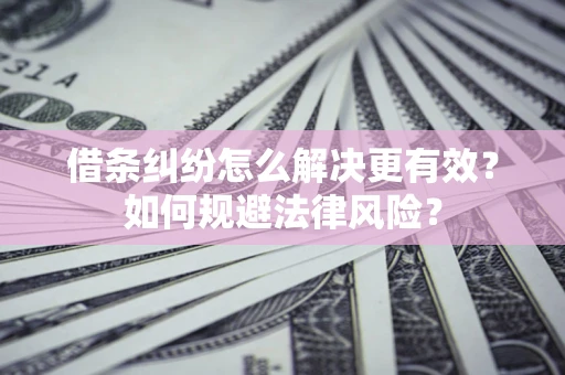 济南借条纠纷怎么解决更有效？如何规避法律风险？