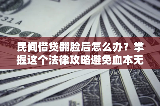 济南民间借贷翻脸后怎么办？掌握这个法律攻略避免血本无归