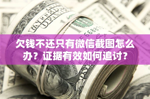 济南欠钱不还只有微信截图怎么办？证据有效如何追讨？