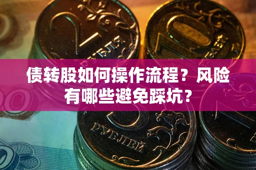 济南债转股如何操作流程?风险有哪些避免踩坑? 济南债转股如何操作流程?风险有哪些避免踩坑?