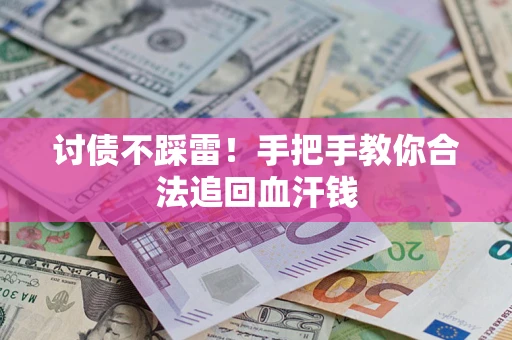 济南讨债不踩雷！手把手教你合法追回血汗钱
