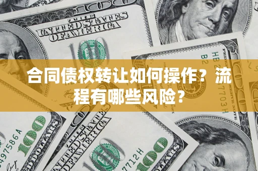 济南合同债权转让如何操作？流程有哪些风险？
