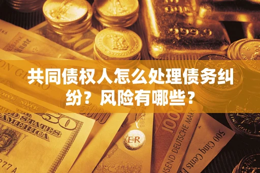 济南共同债权人怎么处理债务纠纷？风险有哪些？