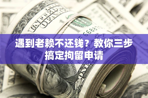 济南遇到老赖不还钱？教你三步搞定拘留申请