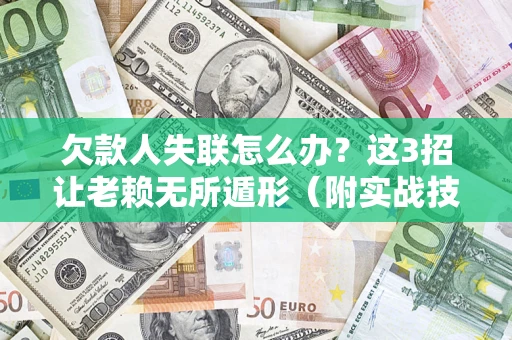 济南欠款人失联怎么办？这3招让老赖无所遁形（附实战技巧）