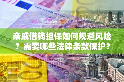 济南亲戚借钱担保如何规避风险？需要哪些法律条款保护？