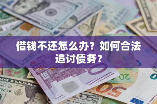济南借钱不还怎么办？如何合法追讨债务？