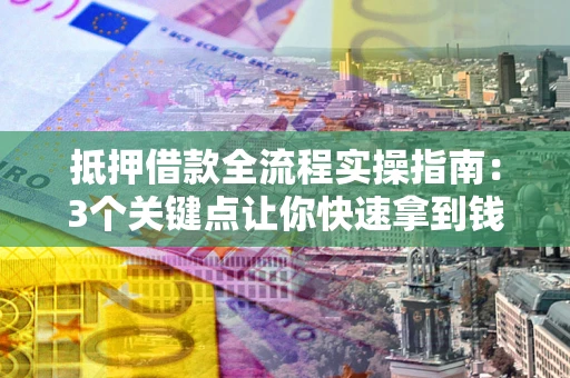 济南抵押借款全流程实操指南：3个关键点让你快速拿到钱