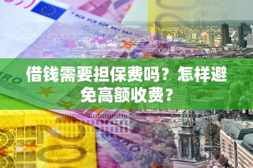 济南借钱需要担保费吗？怎样避免高额收费？