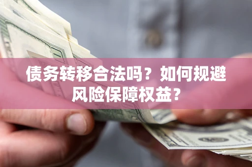 济南债务转移合法吗？如何规避风险保障权益？