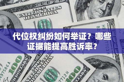 济南代位权纠纷如何举证？哪些证据能提高胜诉率？