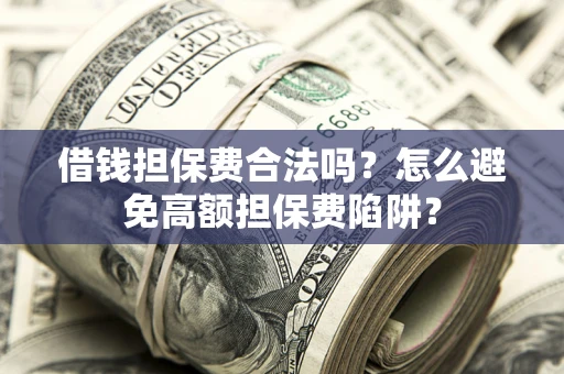 济南借钱担保费合法吗？怎么避免高额担保费陷阱？