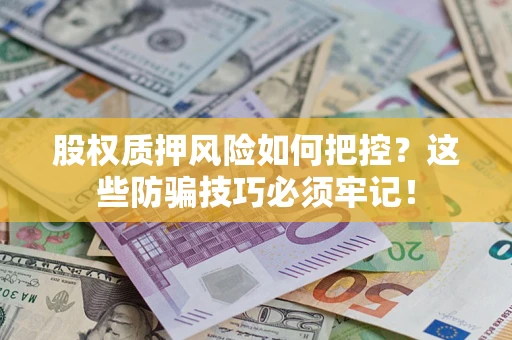 济南股权质押风险如何把控？这些防骗技巧必须牢记！
