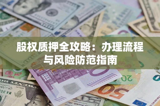 济南股权质押全攻略：办理流程与风险防范指南