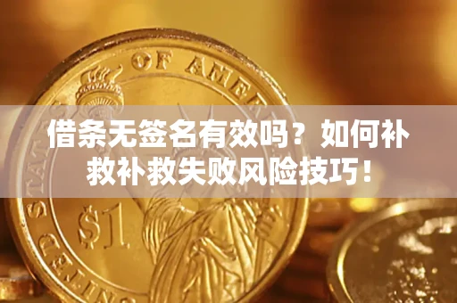 济南借条无签名有效吗？如何补救补救失败风险技巧！