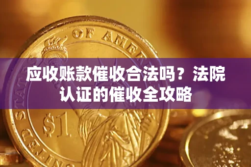 济南应收账款催收合法吗？法院认证的催收全攻略