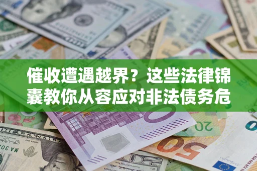 济南催收遭遇越界？这些法律锦囊教你从容应对非法债务危机