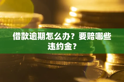济南借款逾期怎么办？要赔哪些违约金？