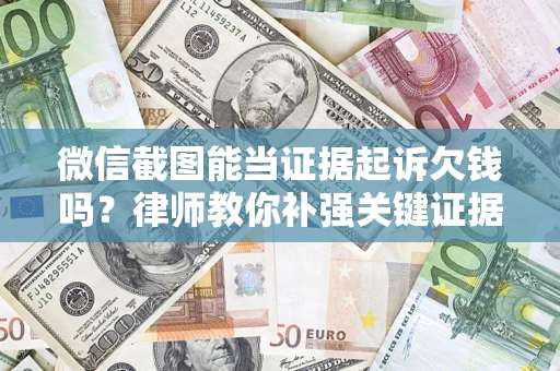 济南微信截图能当证据起诉欠钱吗？律师教你补强关键证据