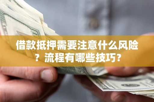 济南借款抵押需要注意什么风险？流程有哪些技巧？