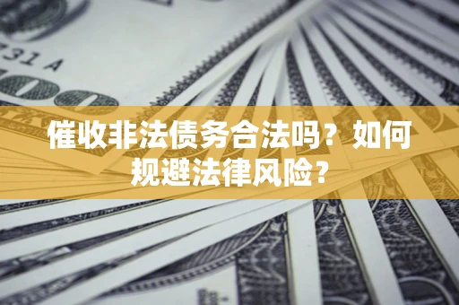 济南催收非法债务合法吗？如何规避法律风险？