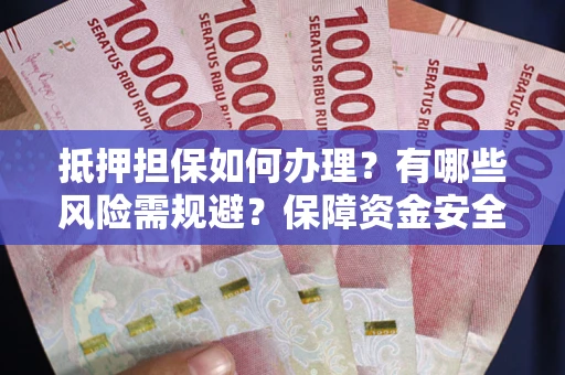 济南抵押担保如何办理？有哪些风险需规避？保障资金安全