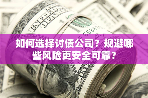 济南如何选择讨债公司？规避哪些风险更安全可靠？